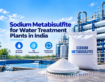 Sodium Metabisulfite for Water Treatment Plants: Supplier Guide for India